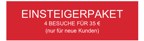 EINSTEIGERPAKET
4 BESUCHE FÜR 35 €
(nur für neue Kunden)