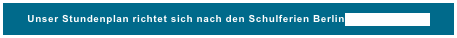 Unser Stundenplan richtet sich nach den Schulferien Berlin  HIER KLICKEN